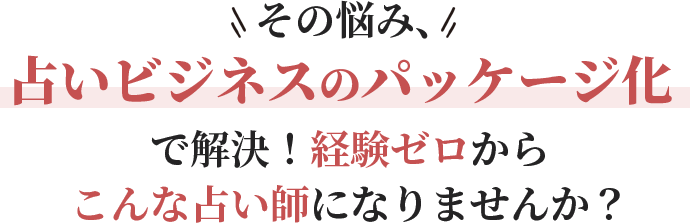 その悩み、占いビジネスのパッケージ化で解決！経験ゼロからこんな占い師になりませんか？
