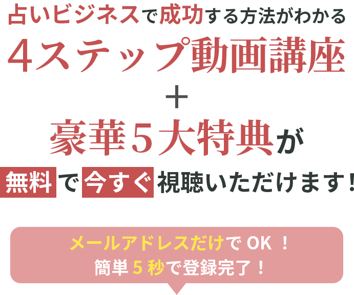 占いビジネスで成功する方法がわかる4ステップ動画講座。豪華5大特典が無料で今すぐ視聴いただけます！メールアドレスだけでOK！簡単5秒で登録完了！