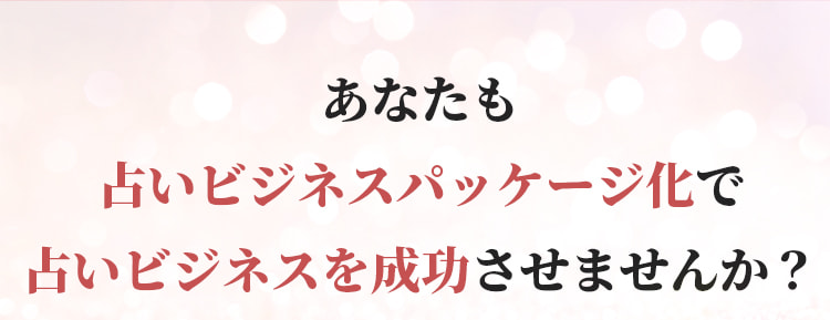 あなたも占いビジネスパッケージ化で、占いビジネスを成功させませんか？
