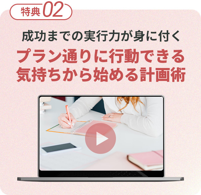 特典2。成功までの実行力が身に付く。プラン通りに行動できる、気持ちから始める計画術。