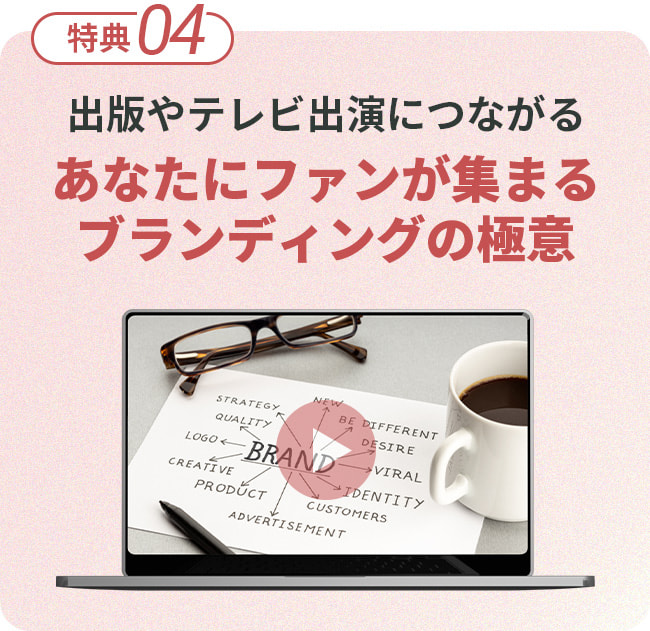 特典４。出版やテレビ出演につながる、あなたにファンが集まるブランディングの極意。