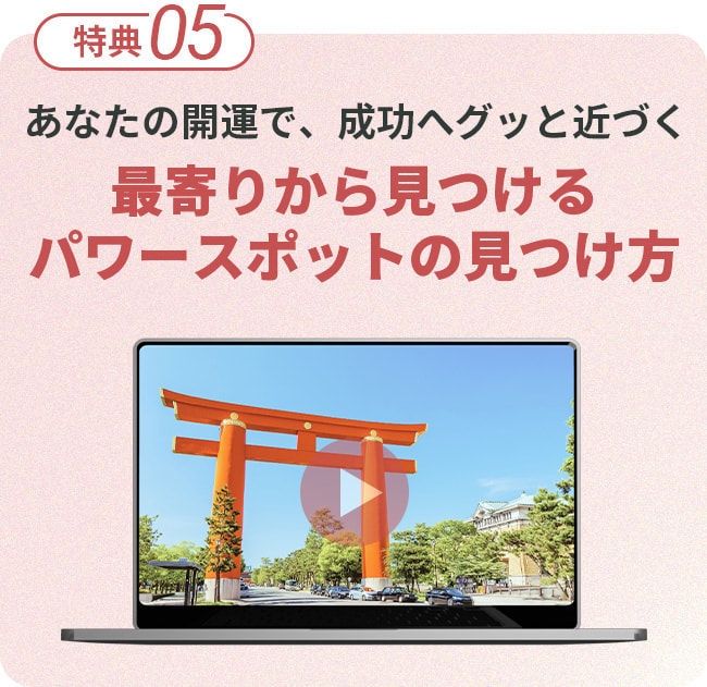 特典5。あなたの開運で、成功へグッと近づく。最寄りから見つけるパワースポットの見つけ方。