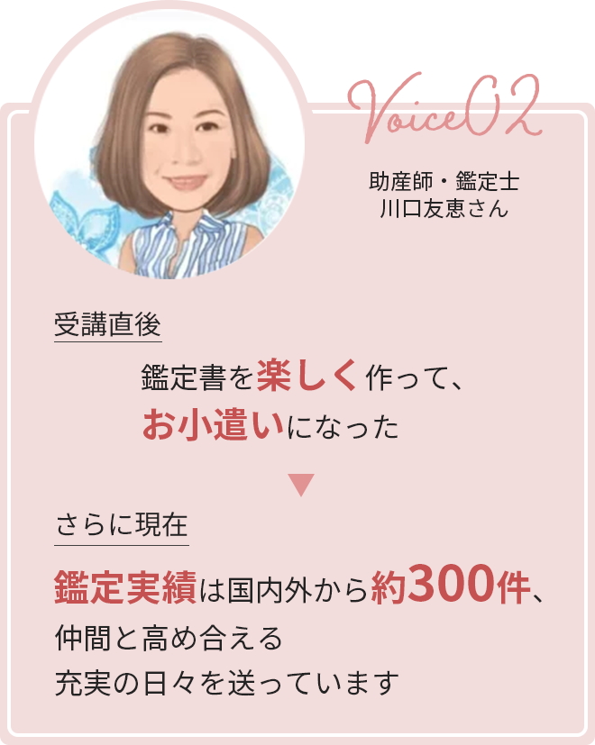 声その２。受講直後は鑑定書を楽しく作って、お小遣いになった。さらに現在、鑑定実績は国内外から約300件、仲間と高め合える充実の日々を送っています。