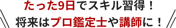 たった9日でスキル習得！将来はプロ鑑定士や講師に！