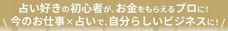 占い好きの初心者が、お金をもらえるプロに！ 今のお仕事✕占いで、自分らしいビジネスに！