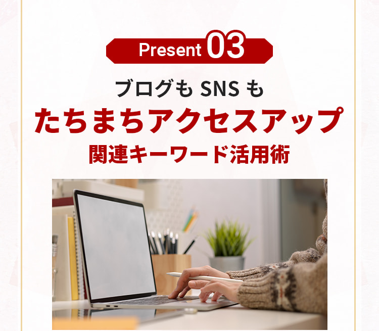 プレゼント3。ブログもSNSもたちまちアクセスアップ。関連キーワード活用術。
